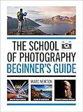 The School of Photography: Beginner’s Guide: Master your camera, clear up confusion, create stunning imagery