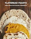 FLATBREAD FEASTS: SIMPLE RECIPES NATURAL INGREDIENTS