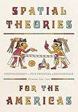 Spatial Theories for the Americas: Counterweights to Five Centuries of Eurocentrism (Culture Politics & the Built Environment)