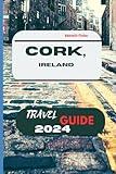 Cork, Ireland Travel Guide 2024: The Definitive Guide to the captivating fusion of deep history, vibrant culture, and breathtaking natural beauty of Cork City. (Travel and Vacation guide)