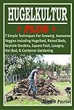 HUGELKULTUR PLUS - 7 Simple Techniques For Growing Awesome Veggies including Hugelbed, Raised Beds, Keyhole Gardens, Square Foot, Lasagna, Hot Bed, & Container Gardening (No Dig Gardening Techniques)