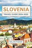 SLOVENIA TRAVEL GUIDE 2024-2025: Top Destinations, Local Gems, Cultural Insights, and Practical Tips