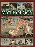The Illustrated A-Z Of Classic Mythology: The Legends Of Ancient Greece, Rome And The Norse And Celtic Worlds; A Visual Dictionary With 1000 Entries And More Than 600 Fine Art Images