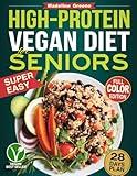 High-Protein Vegan Diet Cookbook for Seniors: Quick and Delicious Plant-Based Recipes for Active Aging - 28-Day Meal Plan to Support Muscle Health and Vitality
