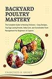 Backyard Poultry Mastery: The Complete Guide to Raising Chickens – Coop Designs, Top Egg-Laying Breeds, Daily Care, and Sustainable Flock Management for Beginners to Experts