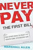 Never Pay the First Bill: And Other Ways to Fight the Health Care System and Win