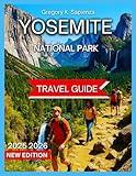 Yosemite National Park Travel Guide 2025/2026: Getting Around With Map & Images, Adventure, Activities Things to See and Do, All Levels Of ... And Culture. (NEW EDITION GUIDE)