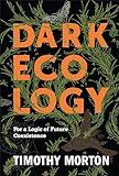 Dark Ecology: For a Logic of Future Coexistence (The Wellek Library Lectures)