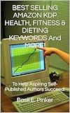 BEST SELLING AMAZON KDP HEALTH, FITNESS & DIETING KEYWORDS And MORE!: To Help Aspiring Self-Published Authors Succeed!