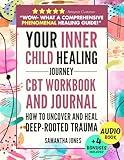 Your Inner Child Healing Journey: How to Uncover and Heal Deep-Rooted Trauma. A CBT Workbook & Journal to Face Abandonment, Neglect and Abuse, Improve Self-Esteem & Regain Emotional Freedom