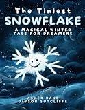 The Tiniest Snowflake: A Magical Winter Tale for Dreamers Young and Old