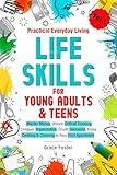 Practical Everyday Living Life Skills for Young Adults & Teens: Master Money, Unlock Critical Thinking, Conquer Organization, Crush Decisions, Enjoy Cooking & Cleaning In Your First Apartment