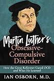Martin Luther’s Obsessive-Compulsive Disorder: How the Great Reformer Cured OCD and What He Learned