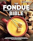 The Fondue Bible: 365 Days of Decadent Sweet & Savory Fondue Recipes to Impress Your Guests | Tips, Creative Pairings, and Party-Ready Ideas for Every Occasion