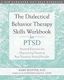 The Dialectical Behavior Therapy Skills Workbook for PTSD: Practical Exercises for Overcoming Trauma and Post-Traumatic Stress Disorder (A New Harbinger Self-Help Workbook)