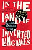 In the Land of Invented Languages: Adventures in Linguistic Creativity, Madness, and Genius