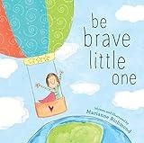 Be Brave Little One: An Inspiring Book About Courage For Babies, Baby Showers, Graduation, And More