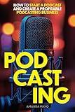 Podcasting: How to Start a Podcast and Create a Profitable Podcasting Business