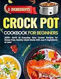 5 Ingredients Crock Pot Cookbook for Beginners: 2000+ Days of Everyday Slow Cooker Recipes for Stress-Free, Healthy Meals Made With Just 5 Ingredients or Less!