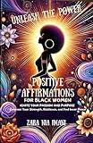 Unleash the Power - Positive Affirmations for Black Women: : Ignite Your Passion and Purpose, Embrace Your Strength, Resilience, and Find Inner Peace