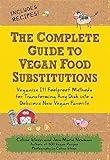 The Complete Guide to Vegan Food Substitutions: Veganize It! Foolproof Methods for Transforming Any Dish into a Delicious New Vegan Favorite