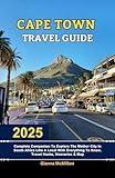 Cape Town Travel Guide: 2025 Complete Companion To Explore The Mother City In South Africa Like A Local With Everything To Know, Travel Hacks, Itineraries ... Unbeatable Editions With Map Guide Book 4)