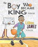 LeBron James: The Children's Book: The Boy Who Became King