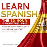 Learn Spanish: The 83-Hour Ultimate Challenge: A Fun and Highly Engaging Beginner-to-Advanced Guide Packed with Grammar, Vocabulary, Short Stories, Common Phrases, and Real-World Conversations