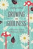Growing in Godliness: A Teen Girl's Guide to Maturing in Christ