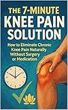 The 7-Minute Knee Pain Solution: How to Eliminate Chronic Knee Pain Naturally Without Surgery or Medication