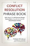 The Conflict Resolution Phrase Book: 2,000+ Phrases For Any HR Professional, Manager, Business Owner, or Anyone Who Has to Deal with Difficult Workplace Situations