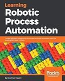 Learning Robotic Process Automation: Create Software robots and automate business processes with the leading RPA tool - UiPath