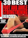 30 BEST FOOT AND ANKLE STRENGTHENING EXERCISES: Foot and Ankle Exercises for Injury Recovery, Preventions, rehabilitations, and relieving stiff ankle pain.