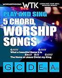 Play and Sing 5-Chord Worship Songs: For Guitar and Piano (Play and Sing by WorshiptheKing)