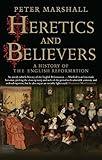 Heretics and Believers: A History of the English Reformation