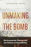 Unmaking the Bomb: Environmental Cleanup and the Politics of Impossibility (Critical Environments: Nature, Science, and Politics) (Volume 14)