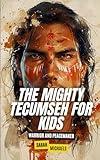 The Mighty Tecumseh for Kids: Warrior and Peacemaker (Native American Biographies For Kids)