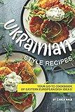 Ukrainian Style Recipes: Your Go-To Cookbook of Eastern European Dish Ideas!