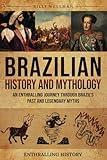 Brazilian History and Mythology: An Enthralling Journey Through Brazil's Past and Legendary Myths (Exploring the Past)