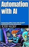 Automation with AI: Automating Office Tasks with ChatGPT and Robotic Process Automation (D.A.T.A. Series Book 2)