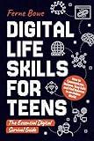 Digital Life Skills for Teens: How to Communicate, Behave, Stay Safe, and Find Balance in an Online World. The Essential Digital Survival Guide (Essential Life Skills for Teens)