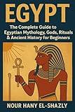 EGYPT: The Complete Guide to Egyptian Mythology, Gods, Rituals & Ancient History for Beginners: Discover the Stories, Symbols, Pharaohs, Afterlife Beliefs, and Hidden Wisdom of the Ancient World