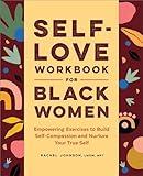 Self-Love Workbook for Black Women: Empowering Exercises to Build Self-Compassion and Nurture Your True Self (Self-Love Workbook and Journal)