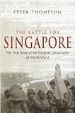 The Battle For Singapore: The true story of the greatest catastrophe of World War II