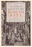The Once and Future Roman Rite: Returning to the Traditional Latin Liturgy after Seventy Years of Exile