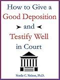 How To Give A Good Deposition & Testify Well In Court