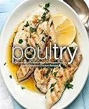 Poultry: Choose your Favorite Ways to Prepare Poultry with Delicious Chicken Recipes