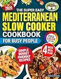 The Super Easy Mediterranean Slow Cooker Cookbook for Busy People: Simple, Healthy, Budget-Friendly Recipes for Stress-Free Weight Loss & Boost Energy Without Sacrificing Taste or Wasting Time
