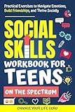 Social Skills Workbook for Teens on the Spectrum: Practical Exercises to Navigate Emotions, Build Friendships, and Thrive Socially (Social Skills for Teens)