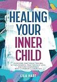 Healing Your Inner Child: Overcome Emotional Trauma, Set Boundaries, Practice Self-Love, and Find Inner Peace with 15 Powerful Exercises (Inner Child Healing)